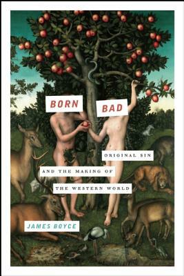 Born Bad: Original Sin and the Making of the Western World by James Boyce