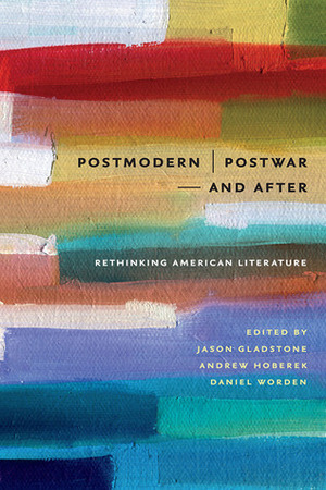 Postmodern/Postwar and After: Rethinking American Literature by Daniel Worden, Jason Gladstone, Andrew Hoberek