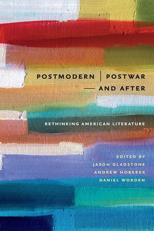 Postmodern/Postwar and After: Rethinking American Literature by Andrew Hoberek, Daniel Worden, Jason Gladstone