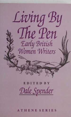Living By The Pen: Early British Women Writers by Dale Spender
