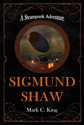 Sigmund Shaw: A Steampunk Adventure by Mark C. King