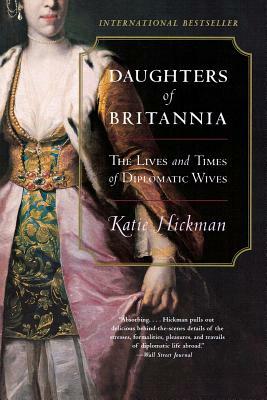 Daughters of Britannia: The Lives and Times of Diplomatic Wives by Katie Hickman