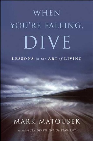 When You're Falling, Dive: Lessons in the Art of Living by Mark Matousek