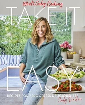 What's Gaby Cooking: Take It Easy: Recipes for Zero Stress Deliciousness by Gaby Dalkin