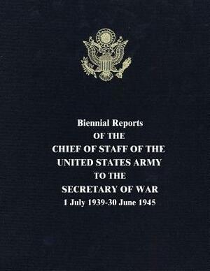 Biennial Reports of the Chief of Staff of the United States Army to the Secretary of War: 1 July 1939-30 June 1945 by George C. Marshall