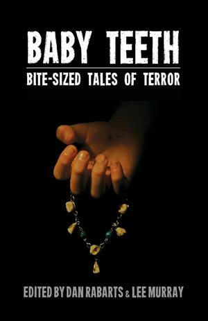 Baby Teeth: Bite-sized Tales of Terror by Dan Rabarts