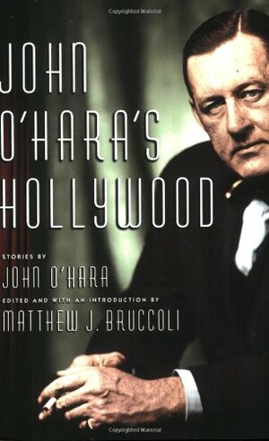 John O'Hara's Hollywood by Matthew J. Bruccoli, John O'Hara