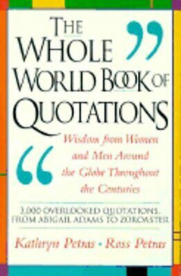 The Whole World Book Of Quotations: Wisdom From Women And Men Around The Globe Throughout The Centuries 3,000 Overlookd Quotations From Abigail Adams To Zoroaster by Ross Petras, Kathryn Petras
