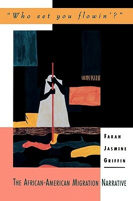 Who Set You Flowin'?: The African-American Migration Narrative by Farah Jasmine Griffin