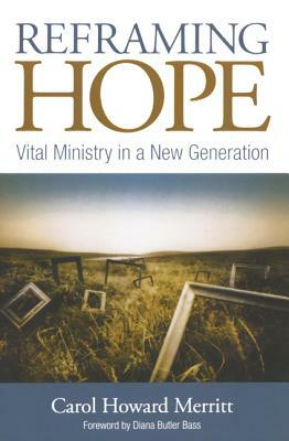 Reframing Hope: Vital Ministry in a New Generation by Carol Howard Merritt