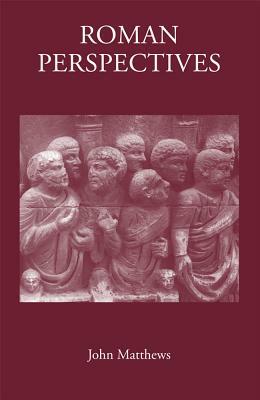 Roman Perspectives: Studies in Political and Cultural History, from the First to the Fifth Century by John Matthews