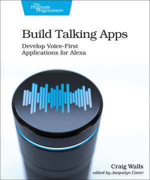 Build Talking Apps: Develop Voice-First Applications for Alexa by Craig Walls