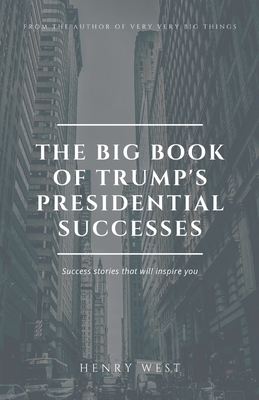 The Big Book Of Trump's Presidential Successes: Success Stories That Will Inspire You by Henry West