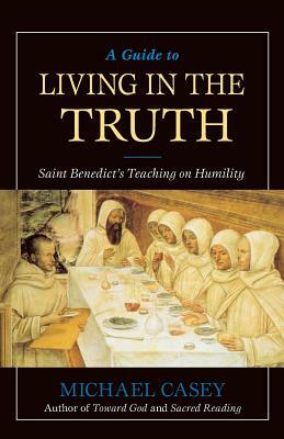 A Guide to Living in the Truth: St. Benedict's Teaching on Humility by Michael Casey