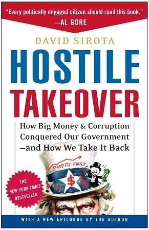 Hostile Takeover: How Big Money and Corruption Conquered Our Government--And How We Take It Back by David Sirota, David Sirota