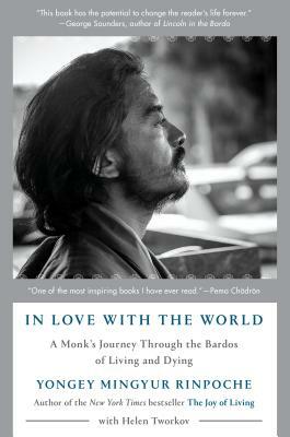 In Love with the World: A Monk's Journey Through the Bardos of Living and Dying by Yongey Mingyur Rinpoche, Helen Tworkov