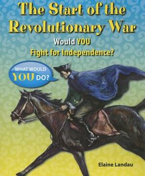 The Start of the Revolutionary War: Would You Fight for Independence? by Elaine Landau