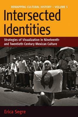 Intersected Identities: Strategies of Visualisation in 19th and 20th Century Mexican Culture by Erica Segre