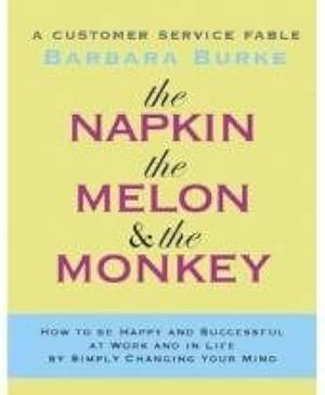 The Napkin, the Melon and the Monkey: A Customer Service Fable by Barbara Burke