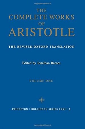 The Complete Works of Aristotle: The Revised Oxford Translation, Volume 1 by Jonathan Barnes, Aristotle