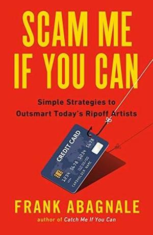 Scam Me If You Can: Simple Strategies to Outsmart Today's Ripoff Artists by Frank W. Abagnale