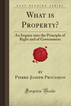 What is Property?: An Inquiry into the Principle of Right and of Government by Pierre-Joseph Proudhon