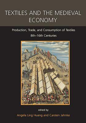 Textiles and the Medieval Economy: Production, Trade, and Consumption of Textiles, 8th-16th Centuries by Eva Andersson Strand, Michele Hayeur Smith, Carsten Jahnke, Michael Rothmann, Angela Ling Huang, Thomas Ertl, Ingvild Øye, Gale R. Owen-Crocker, Rudolf Holbach, Stuart Jenks, Gitte Hansen, John Munro, Jerzy Maik, Kilian Baur, Heidi M. Sherman, Marianne Vedeler