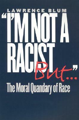 I'm Not a Racist, But . . . by Lawrence A. Blum