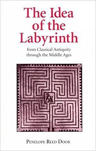 The Idea of the Labyrinth from Classical Antiquity through the Middle Ages by Penelope Reed Doob