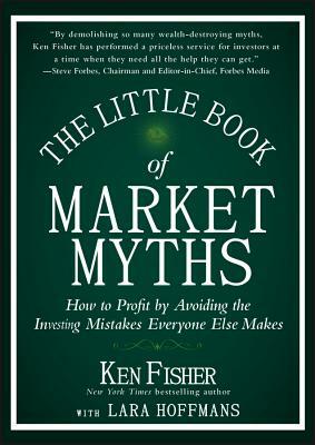 The Little Book of Market Myths: How to Profit by Avoiding the Investing Mistakes Everyone Else Makes by Kenneth L. Fisher