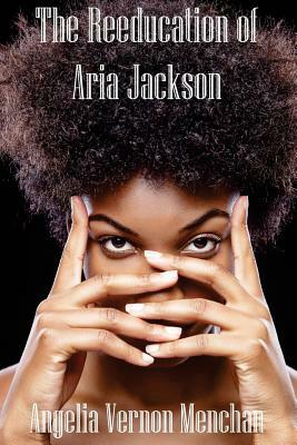The REEDUCATION of ARIA JACKSON by Angelia Vernon Menchan