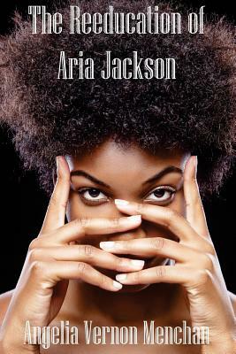 The REEDUCATION of ARIA JACKSON by Angelia Vernon Menchan