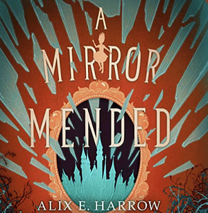 A Mirror Mended: Fractured Fables by Alix E. Harrow