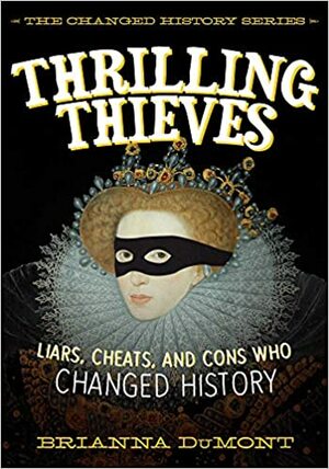 Thrilling Thieves: Liars, Cheats, and Double-Crossers Who Changed History by Brianna DuMont