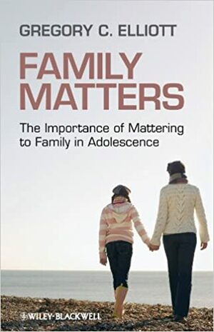 Family Matters: The Importance of Mattering to Family in Adolescence by Gregory Elliott