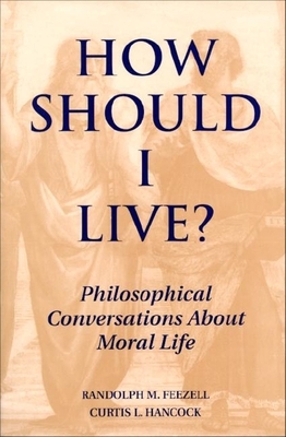 How Should I Live?: Philosophical Conversations about Moral Life by Curtis Hancock, Randolph M. Feezell