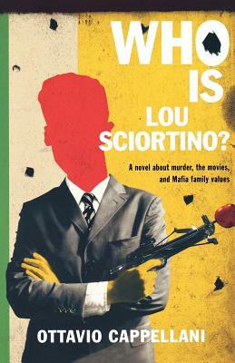 Who Is Lou Sciortino?: A Novel about Murder, the Movies, and Mafia Family Values by Ottavio Cappellani