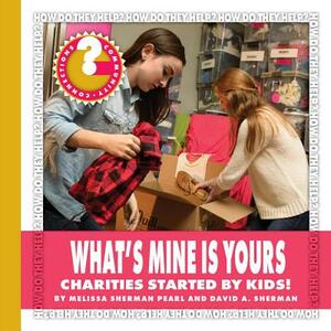 What's Mine Is Yours: Charities Started by Kids! by Melissa Sherman Pearl, David A. Sherman