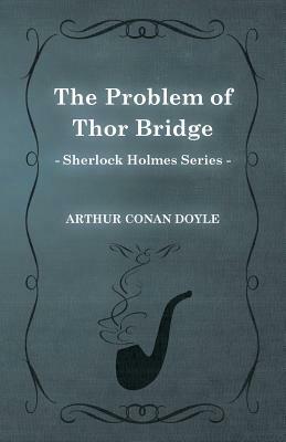 The Problem of Thor Bridge (Sherlock Holmes Series) by Arthur Conan Doyle