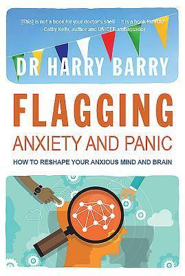 Flagging Anxiety & Panic: How to Reshape Your Anxious Mind and Brain by Harry Barry