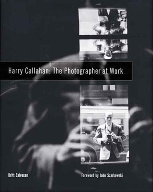 Harry Callahan: The Photographer at Work by John Szarkowski, Harry Callahan, Britt Salvesen