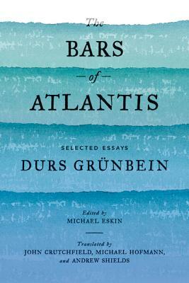 The Bars of Atlantis: Selected Essays by Durs Grünbein