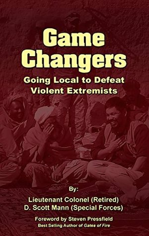 Game Changers: Going Local to Defeat Violent Extremists by Mark Tompkins, Scott Mann, R. Keene, Steven Pressfield