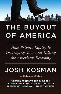 The Buyout of America: How Private Equity Is Destroying Jobs and Killing the American Economy by Joshua Kosman, Joshua Kosman