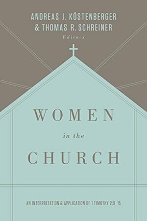 Women in the Church: An Interpretation and Application of 1 Timothy 2:9-15 by Darrin Patrick, Thomas R. Schreiner, Mary A. Kassian, Gloria Furman, Andreas J. Köstenberger, Rosaria Champagne Butterfield, Robert W. Yarbrough, Monica Brennan, Trillia J. Newbell, S.M. Baugh, Theresa Wigington, Tony Merida, Denny Burk, Al Wolters