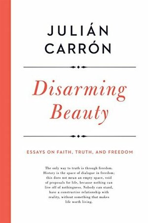 Disarming Beauty: Essays on Faith, Truth, and Freedom (Catholic Ideas for a Secular World) by Julián Carrón