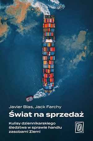 Świat na sprzedaż. Kulisy dziennikarskiego śledztwa w sprawie handlu zasobami ziemi by Javier Blas, Jack Farchy