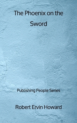 The Phoenix on the Sword - Publishing People Series by Robert E. Howard