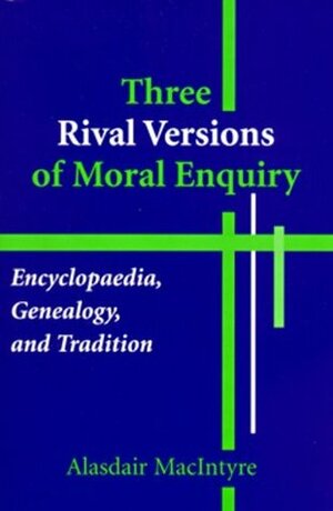 Three Rival Versions of Moral Inquiry: Encyclopedia, Genealogy, and Tradition by Alasdair MacIntyre