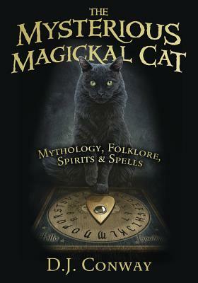 The Mysterious Magickal Cat: Mythology, Folklore, Spirits, and Spells by D.J. Conway